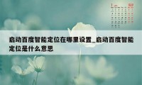 启动百度智能定位在哪里设置_启动百度智能定位是什么意思