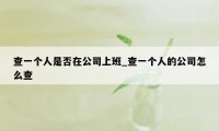 查一个人是否在公司上班_查一个人的公司怎么查