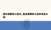 提车需要找人验车_提车需要找人验车吗多少钱