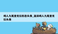 鸣人九尾查克拉形态头像_漩涡鸣人九尾查克拉头像