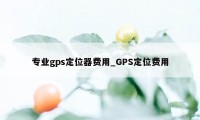 专业gps定位器费用_GPS定位费用