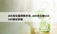 abb定位器切换手动_abb定位器v18345调试步骤