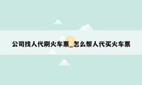 公司找人代刷火车票_怎么帮人代买火车票