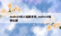 mate10找人贴膜多钱_mate10贴钢化膜