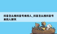 抖音怎么搜抖音号来找人_抖音怎么搜抖音号来找人聊天