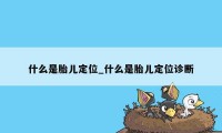 什么是胎儿定位_什么是胎儿定位诊断