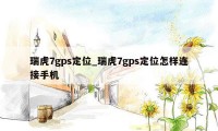 瑞虎7gps定位_瑞虎7gps定位怎样连接手机