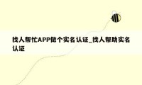 找人帮忙APP做个实名认证_找人帮助实名认证