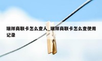 瑞祥商联卡怎么查人_瑞祥商联卡怎么查使用记录