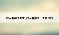 找人看孩子APP_找人看孩子一天多少钱