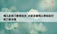 鸣人比长门查克拉少_火影忍者鸣人奇拉比打长门多少级