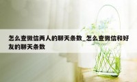 怎么查微信两人的聊天条数_怎么查微信和好友的聊天条数