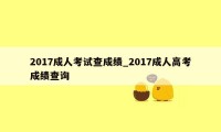 2017成人考试查成绩_2017成人高考成绩查询