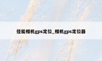 佳能相机gps定位_相机gps定位器