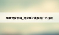 锁紧定位机构_定位锁止机构由什么组成