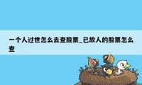 一个人过世怎么去查股票_已故人的股票怎么查