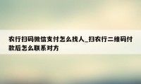 农行扫码微信支付怎么找人_扫农行二维码付款后怎么联系对方