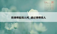 找律师能找人吗_通过律师找人