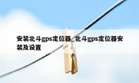 安装北斗gps定位器_北斗gps定位器安装及设置