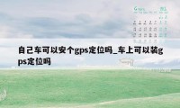 自己车可以安个gps定位吗_车上可以装gps定位吗