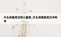 什么设备定位找人最准_什么设备能定位手机号