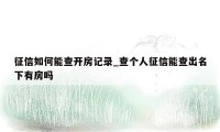 征信如何能查开房记录_查个人征信能查出名下有房吗