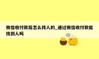 微信收付款后怎么找人的_通过微信收付款能找到人吗