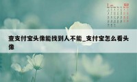 查支付宝头像能找到人不能_支付宝怎么看头像