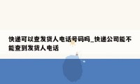 快递可以查发货人电话号码吗_快递公司能不能查到发货人电话