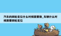 汽车的四轮定位什么时候需要做_车辆什么时候需要四轮定位