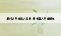 愿对方早日找人脱单_预祝别人早日脱单