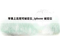 苹果上出现可被定位_iphone 被定位