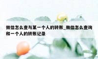 微信怎么查与某一个人的转账_微信怎么查询和一个人的转账记录