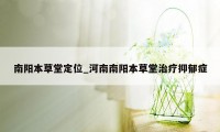 南阳本草堂定位_河南南阳本草堂治疗抑郁症