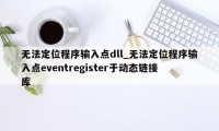 无法定位程序输入点dll_无法定位程序输入点eventregister于动态链接库