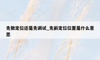 先做定位还是先调试_先前定位位置是什么意思