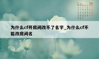 为什么cf开房间改不了名字_为什么cf不能改房间名