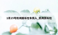 1月15号杭州回石柱车找人_杭州到石柱