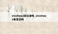 vivotws2定位准吗_vivotws2有定位吗