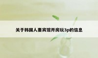 关于韩国人妻宾馆开房玩3p的信息