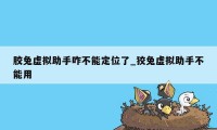 胶兔虚拟助手咋不能定位了_狡兔虚拟助手不能用