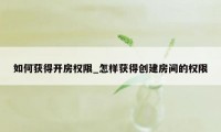 如何获得开房权限_怎样获得创建房间的权限