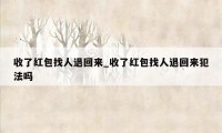 收了红包找人退回来_收了红包找人退回来犯法吗