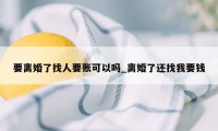 要离婚了找人要账可以吗_离婚了还找我要钱