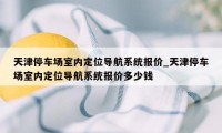 天津停车场室内定位导航系统报价_天津停车场室内定位导航系统报价多少钱