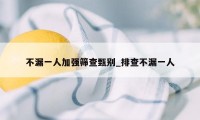 不漏一人加强筛查甄别_排查不漏一人