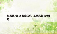 东风风行s50有定位吗_东风风行s50图片