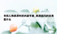 寻找人物表演时的内部节奏_表演技巧的任务是什么