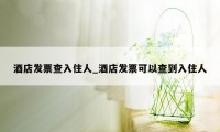 酒店发票查入住人_酒店发票可以查到入住人