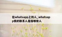 在whatsapp上找人_whatsapp我的联系人是指哪些人